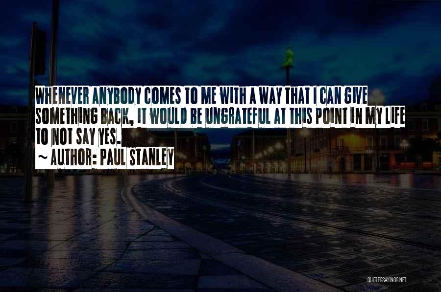 Paul Stanley Quotes: Whenever Anybody Comes To Me With A Way That I Can Give Something Back, It Would Be Ungrateful At This