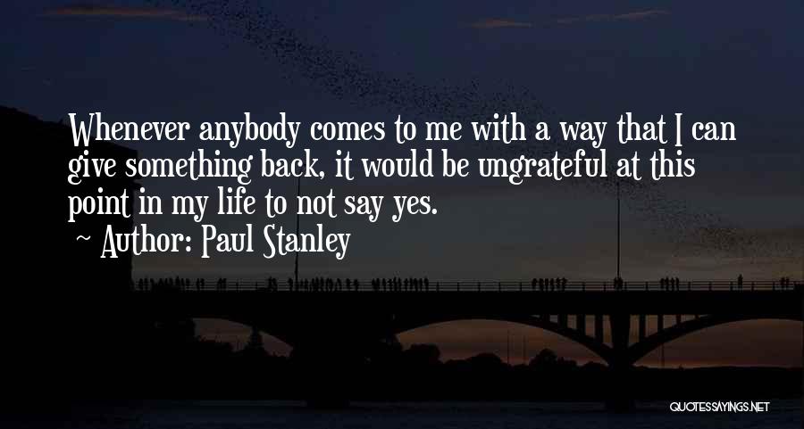 Paul Stanley Quotes: Whenever Anybody Comes To Me With A Way That I Can Give Something Back, It Would Be Ungrateful At This