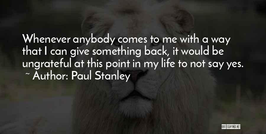 Paul Stanley Quotes: Whenever Anybody Comes To Me With A Way That I Can Give Something Back, It Would Be Ungrateful At This