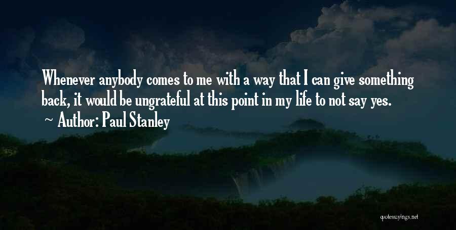 Paul Stanley Quotes: Whenever Anybody Comes To Me With A Way That I Can Give Something Back, It Would Be Ungrateful At This