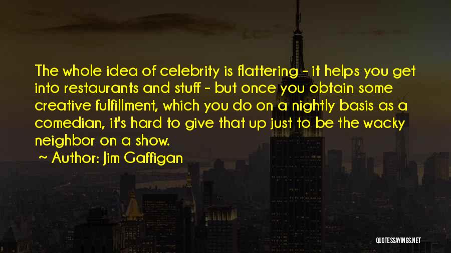 Jim Gaffigan Quotes: The Whole Idea Of Celebrity Is Flattering - It Helps You Get Into Restaurants And Stuff - But Once You