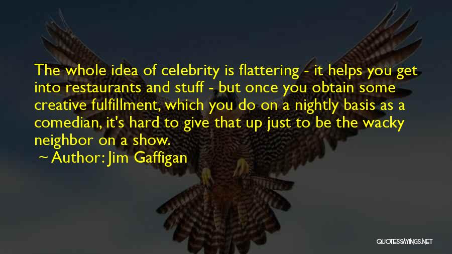 Jim Gaffigan Quotes: The Whole Idea Of Celebrity Is Flattering - It Helps You Get Into Restaurants And Stuff - But Once You