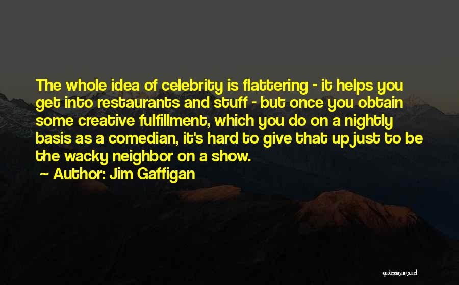 Jim Gaffigan Quotes: The Whole Idea Of Celebrity Is Flattering - It Helps You Get Into Restaurants And Stuff - But Once You