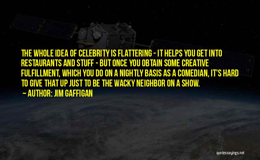 Jim Gaffigan Quotes: The Whole Idea Of Celebrity Is Flattering - It Helps You Get Into Restaurants And Stuff - But Once You