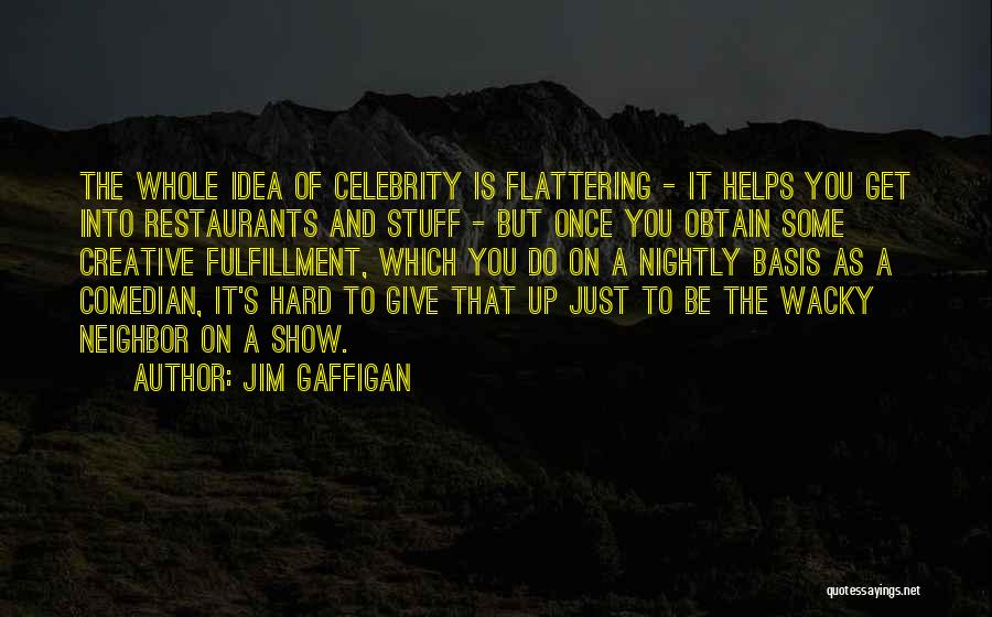 Jim Gaffigan Quotes: The Whole Idea Of Celebrity Is Flattering - It Helps You Get Into Restaurants And Stuff - But Once You