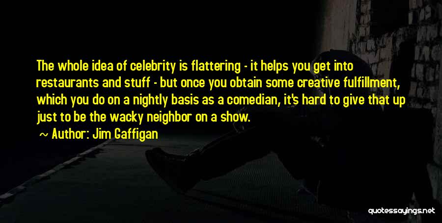 Jim Gaffigan Quotes: The Whole Idea Of Celebrity Is Flattering - It Helps You Get Into Restaurants And Stuff - But Once You