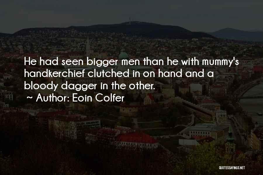 Eoin Colfer Quotes: He Had Seen Bigger Men Than He With Mummy's Handkerchief Clutched In On Hand And A Bloody Dagger In The