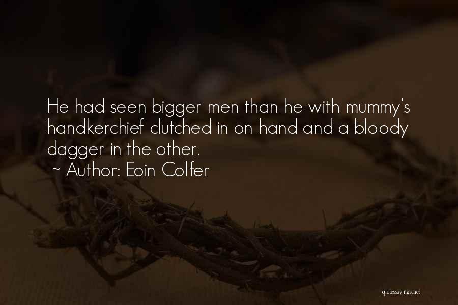 Eoin Colfer Quotes: He Had Seen Bigger Men Than He With Mummy's Handkerchief Clutched In On Hand And A Bloody Dagger In The