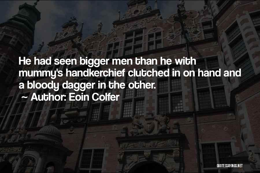 Eoin Colfer Quotes: He Had Seen Bigger Men Than He With Mummy's Handkerchief Clutched In On Hand And A Bloody Dagger In The