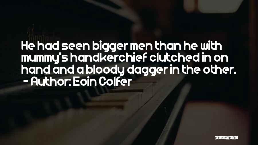 Eoin Colfer Quotes: He Had Seen Bigger Men Than He With Mummy's Handkerchief Clutched In On Hand And A Bloody Dagger In The