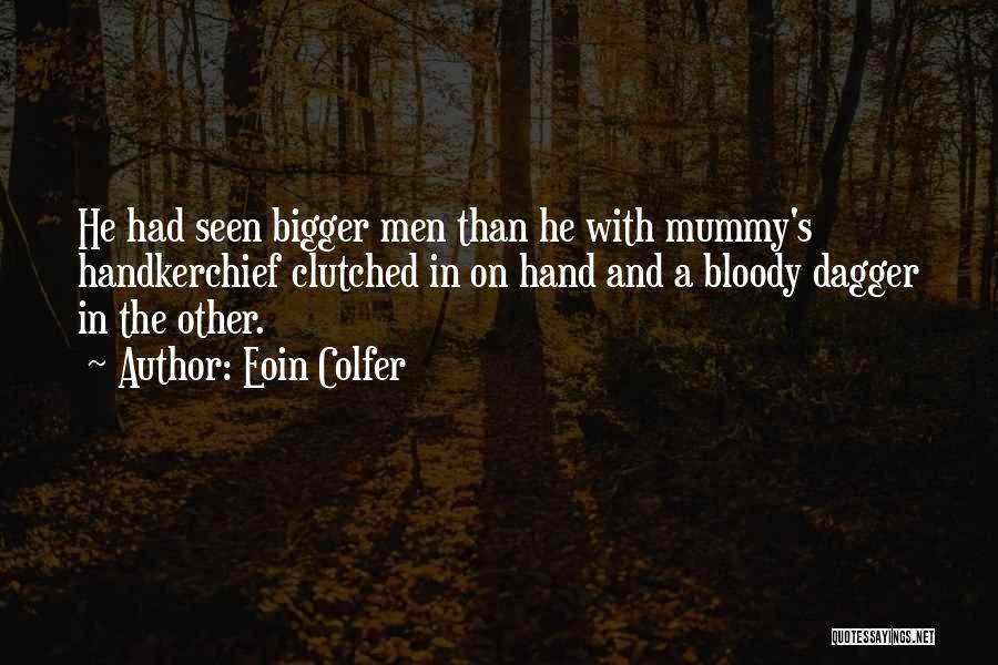 Eoin Colfer Quotes: He Had Seen Bigger Men Than He With Mummy's Handkerchief Clutched In On Hand And A Bloody Dagger In The