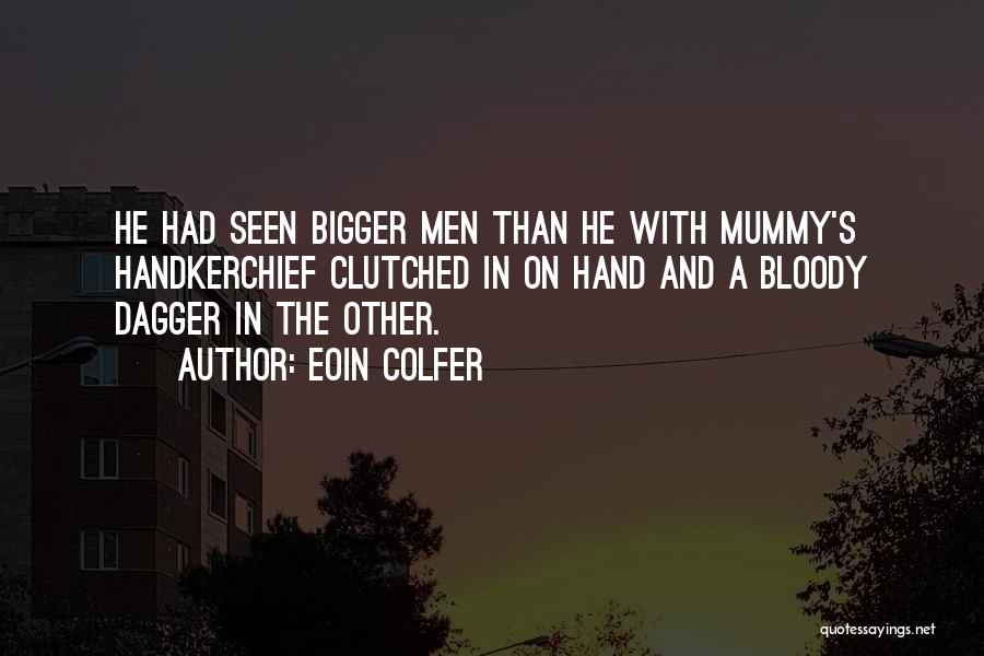 Eoin Colfer Quotes: He Had Seen Bigger Men Than He With Mummy's Handkerchief Clutched In On Hand And A Bloody Dagger In The