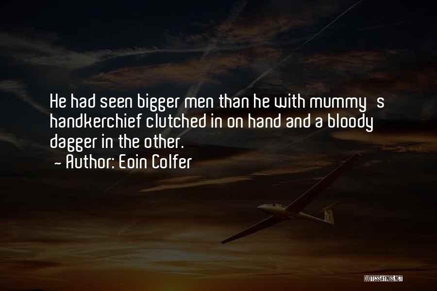 Eoin Colfer Quotes: He Had Seen Bigger Men Than He With Mummy's Handkerchief Clutched In On Hand And A Bloody Dagger In The