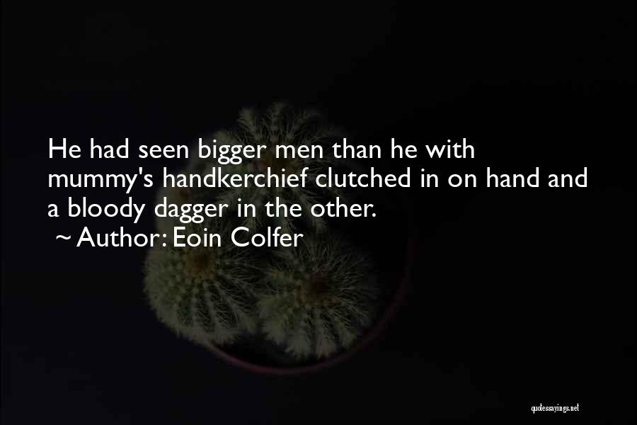 Eoin Colfer Quotes: He Had Seen Bigger Men Than He With Mummy's Handkerchief Clutched In On Hand And A Bloody Dagger In The