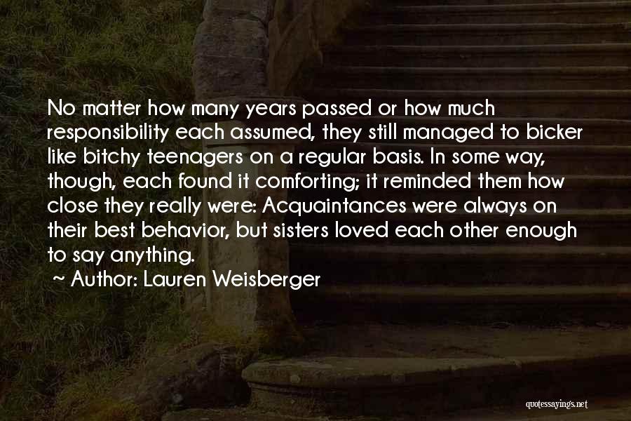 Lauren Weisberger Quotes: No Matter How Many Years Passed Or How Much Responsibility Each Assumed, They Still Managed To Bicker Like Bitchy Teenagers