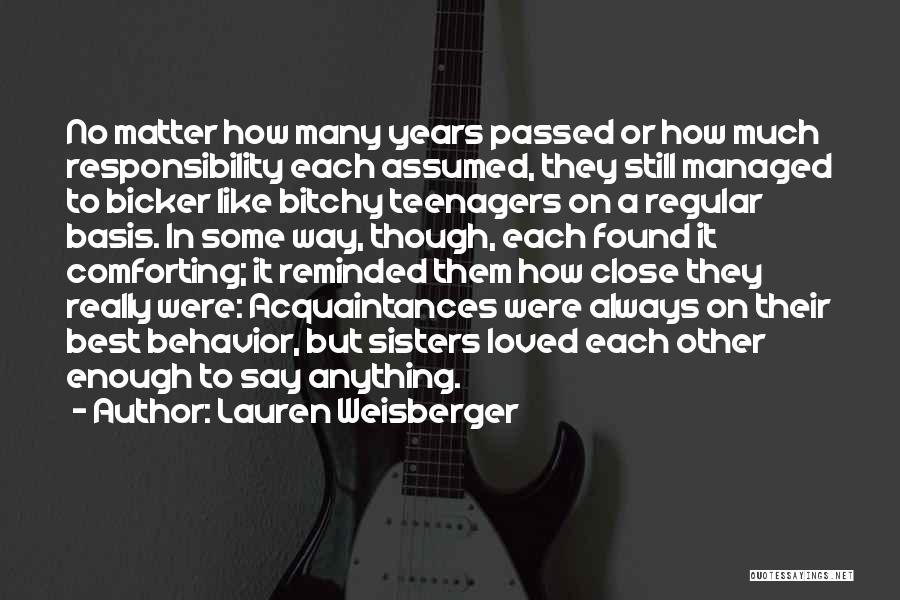 Lauren Weisberger Quotes: No Matter How Many Years Passed Or How Much Responsibility Each Assumed, They Still Managed To Bicker Like Bitchy Teenagers