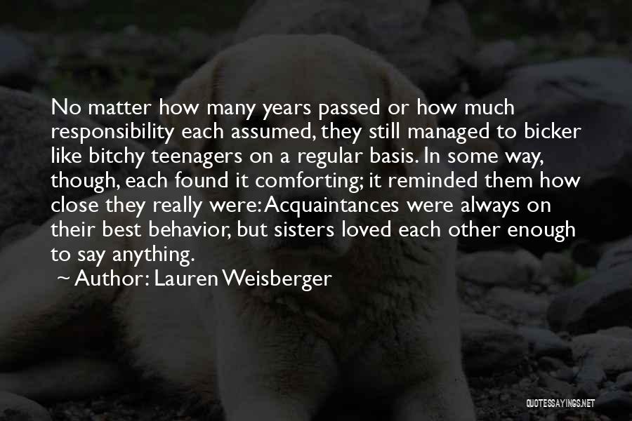 Lauren Weisberger Quotes: No Matter How Many Years Passed Or How Much Responsibility Each Assumed, They Still Managed To Bicker Like Bitchy Teenagers