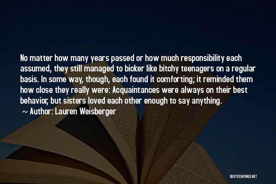 Lauren Weisberger Quotes: No Matter How Many Years Passed Or How Much Responsibility Each Assumed, They Still Managed To Bicker Like Bitchy Teenagers