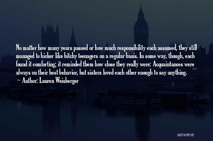 Lauren Weisberger Quotes: No Matter How Many Years Passed Or How Much Responsibility Each Assumed, They Still Managed To Bicker Like Bitchy Teenagers