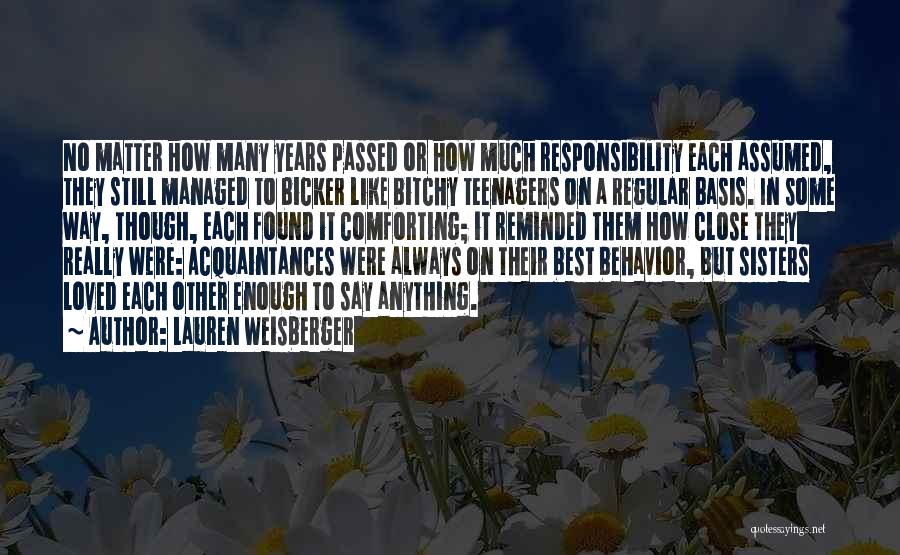 Lauren Weisberger Quotes: No Matter How Many Years Passed Or How Much Responsibility Each Assumed, They Still Managed To Bicker Like Bitchy Teenagers