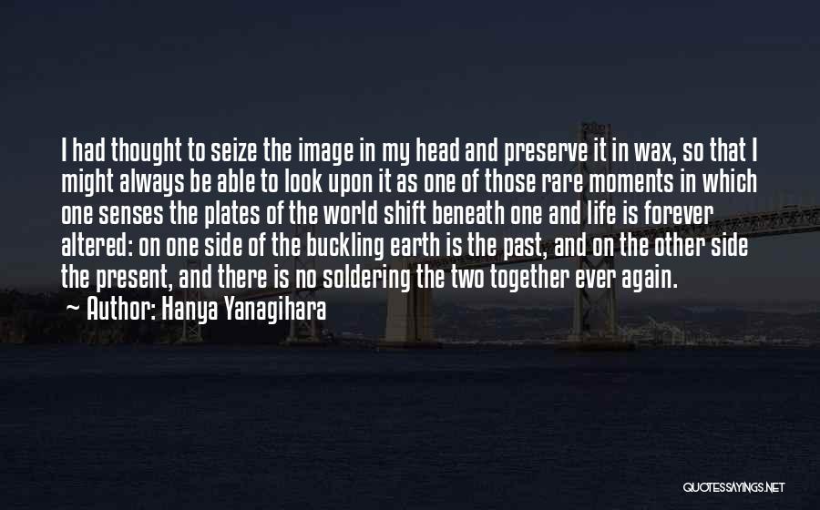 Hanya Yanagihara Quotes: I Had Thought To Seize The Image In My Head And Preserve It In Wax, So That I Might Always