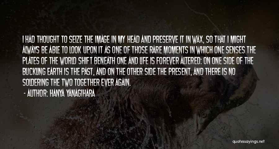 Hanya Yanagihara Quotes: I Had Thought To Seize The Image In My Head And Preserve It In Wax, So That I Might Always