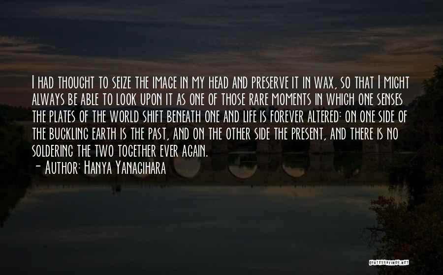 Hanya Yanagihara Quotes: I Had Thought To Seize The Image In My Head And Preserve It In Wax, So That I Might Always