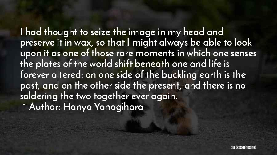 Hanya Yanagihara Quotes: I Had Thought To Seize The Image In My Head And Preserve It In Wax, So That I Might Always