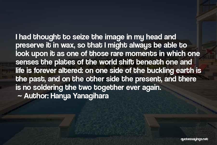 Hanya Yanagihara Quotes: I Had Thought To Seize The Image In My Head And Preserve It In Wax, So That I Might Always