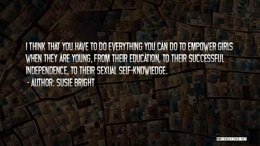 Susie Bright Quotes: I Think That You Have To Do Everything You Can Do To Empower Girls When They Are Young, From Their