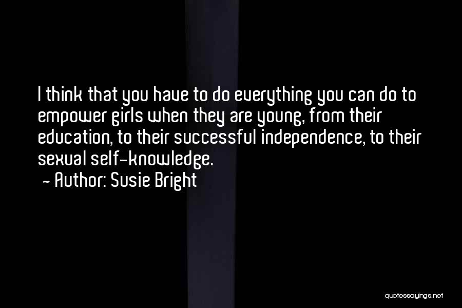 Susie Bright Quotes: I Think That You Have To Do Everything You Can Do To Empower Girls When They Are Young, From Their