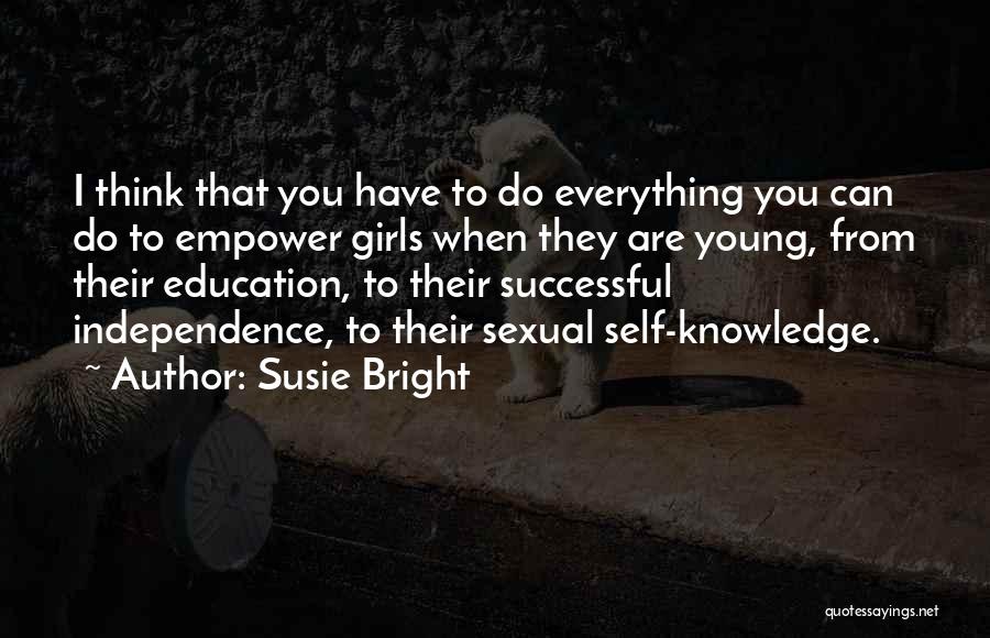 Susie Bright Quotes: I Think That You Have To Do Everything You Can Do To Empower Girls When They Are Young, From Their