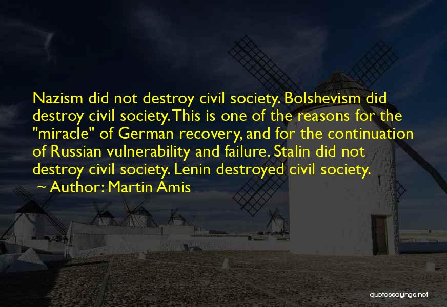 Martin Amis Quotes: Nazism Did Not Destroy Civil Society. Bolshevism Did Destroy Civil Society. This Is One Of The Reasons For The Miracle