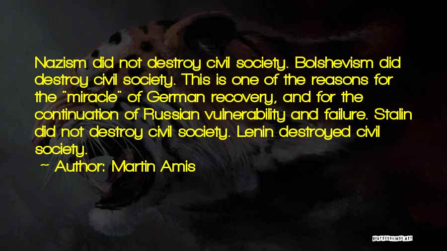 Martin Amis Quotes: Nazism Did Not Destroy Civil Society. Bolshevism Did Destroy Civil Society. This Is One Of The Reasons For The Miracle