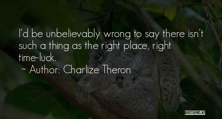 Charlize Theron Quotes: I'd Be Unbelievably Wrong To Say There Isn't Such A Thing As The Right Place, Right Time-luck.