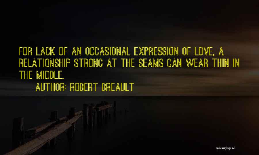 Robert Breault Quotes: For Lack Of An Occasional Expression Of Love, A Relationship Strong At The Seams Can Wear Thin In The Middle.