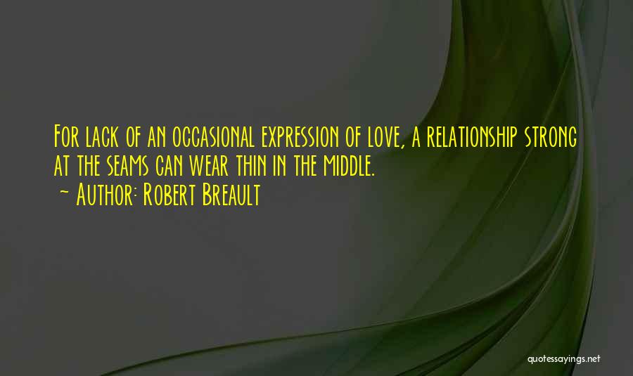 Robert Breault Quotes: For Lack Of An Occasional Expression Of Love, A Relationship Strong At The Seams Can Wear Thin In The Middle.