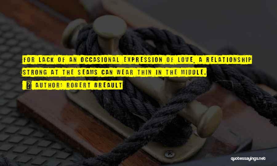 Robert Breault Quotes: For Lack Of An Occasional Expression Of Love, A Relationship Strong At The Seams Can Wear Thin In The Middle.