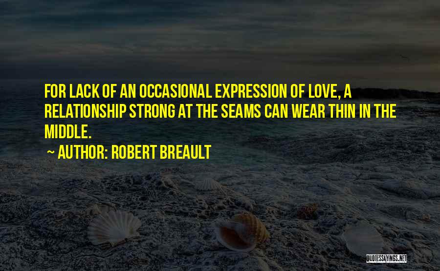 Robert Breault Quotes: For Lack Of An Occasional Expression Of Love, A Relationship Strong At The Seams Can Wear Thin In The Middle.