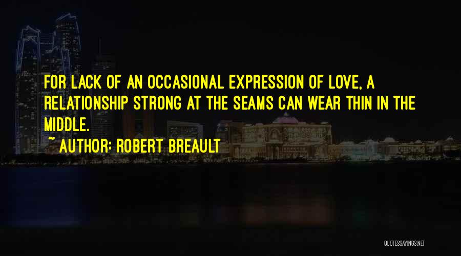 Robert Breault Quotes: For Lack Of An Occasional Expression Of Love, A Relationship Strong At The Seams Can Wear Thin In The Middle.