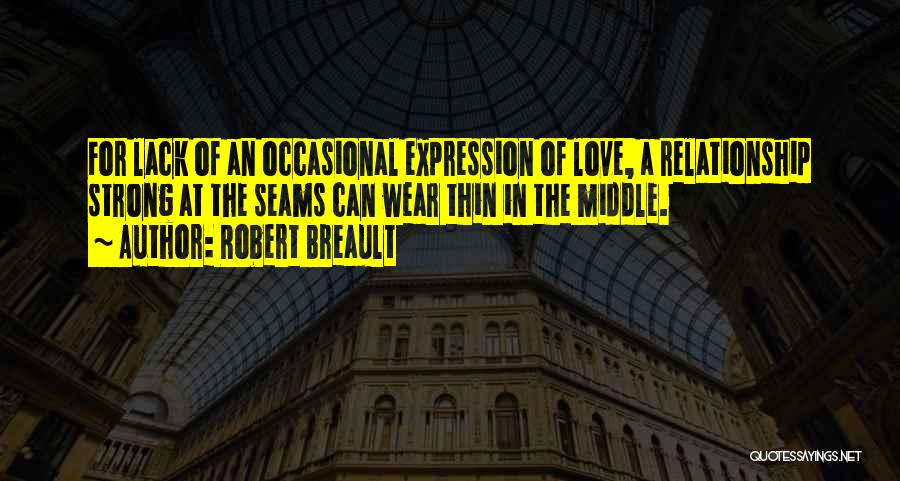 Robert Breault Quotes: For Lack Of An Occasional Expression Of Love, A Relationship Strong At The Seams Can Wear Thin In The Middle.