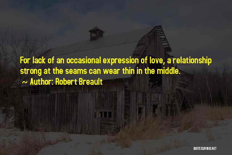 Robert Breault Quotes: For Lack Of An Occasional Expression Of Love, A Relationship Strong At The Seams Can Wear Thin In The Middle.