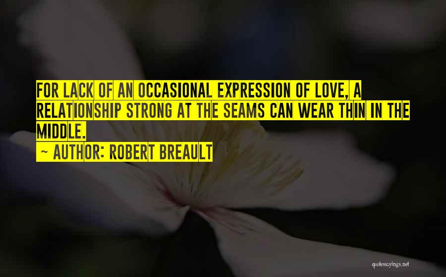 Robert Breault Quotes: For Lack Of An Occasional Expression Of Love, A Relationship Strong At The Seams Can Wear Thin In The Middle.