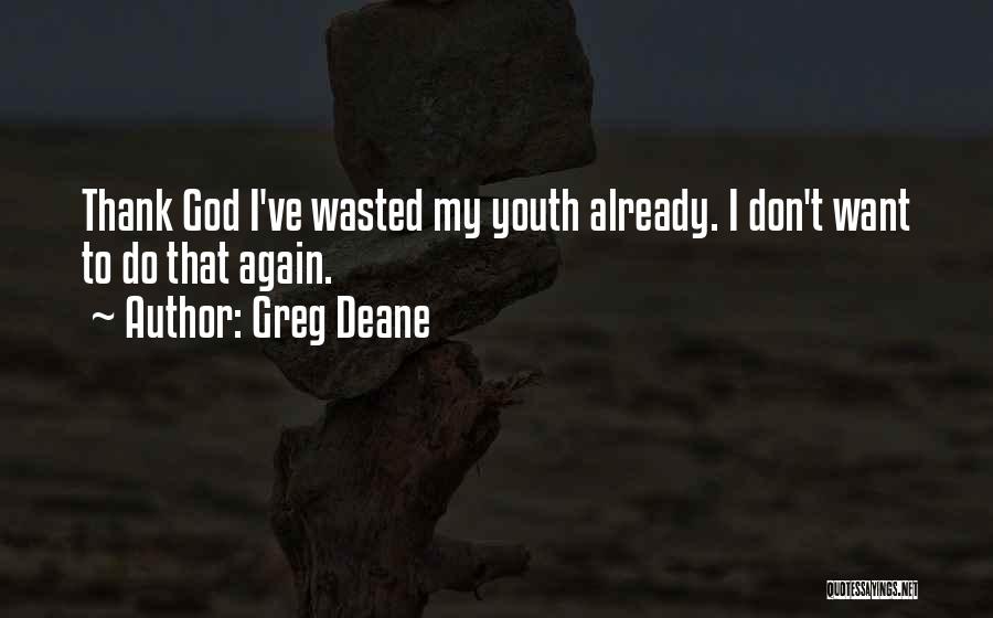 Greg Deane Quotes: Thank God I've Wasted My Youth Already. I Don't Want To Do That Again.