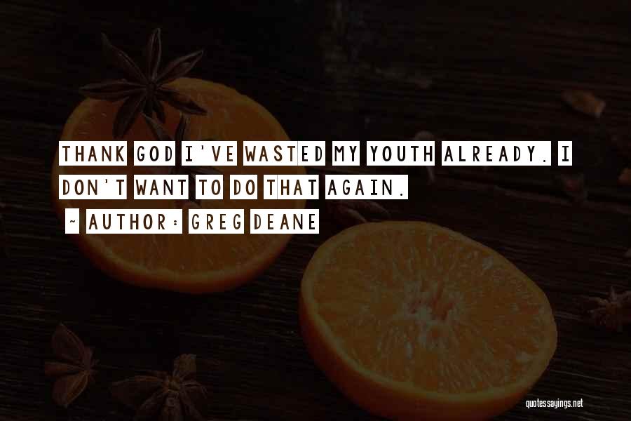 Greg Deane Quotes: Thank God I've Wasted My Youth Already. I Don't Want To Do That Again.