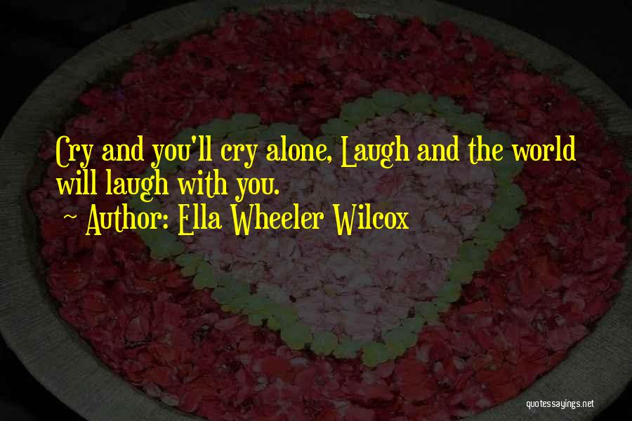 Ella Wheeler Wilcox Quotes: Cry And You'll Cry Alone, Laugh And The World Will Laugh With You.