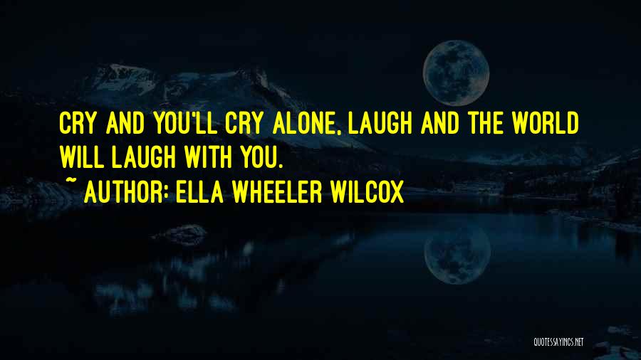 Ella Wheeler Wilcox Quotes: Cry And You'll Cry Alone, Laugh And The World Will Laugh With You.