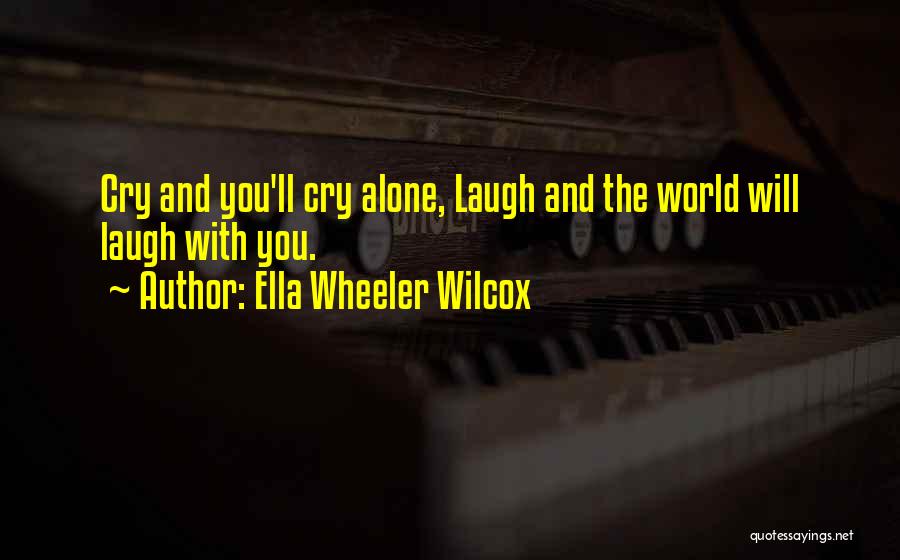 Ella Wheeler Wilcox Quotes: Cry And You'll Cry Alone, Laugh And The World Will Laugh With You.