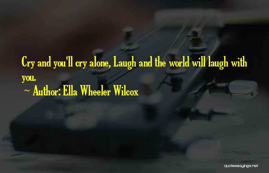 Ella Wheeler Wilcox Quotes: Cry And You'll Cry Alone, Laugh And The World Will Laugh With You.