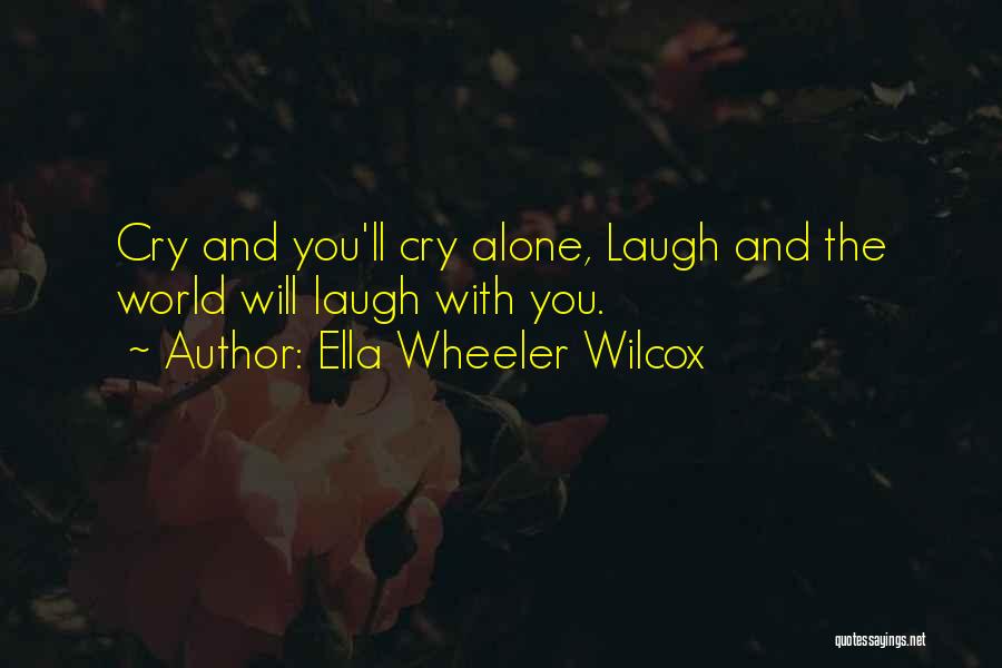 Ella Wheeler Wilcox Quotes: Cry And You'll Cry Alone, Laugh And The World Will Laugh With You.